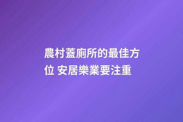 農村蓋廁所的最佳方位 安居樂業要注重